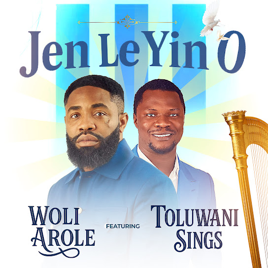 Woli Arole – Jen Le Yin O ft. Toluwani sings